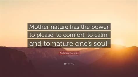 Anthony Douglas Quote: “Mother nature has the power to please, to ...