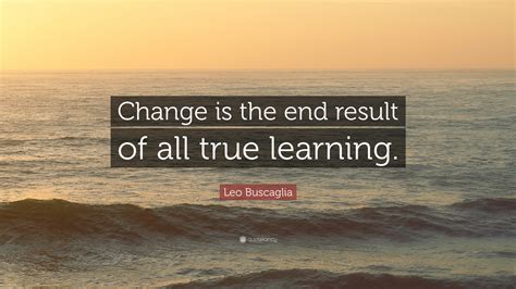 Leo Buscaglia Quote: “Change is the end result of all true learning.” (23 wallpapers) - Quotefancy