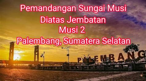 Pemandangan Sungai Musi diatas Jembatan Musi 2, Palembang Sumatera Selatan - YouTube