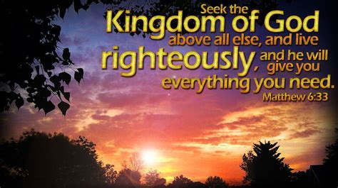 Seek the Kingdom of God above all else, and live righteously, and he will give you everything ...