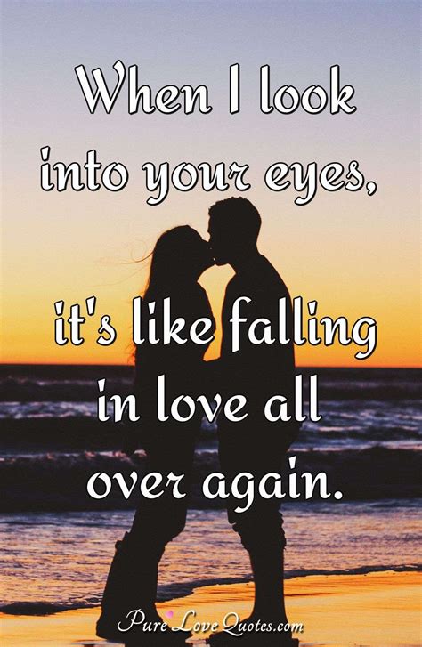 When I look into your eyes, it's like falling in love all over again ...