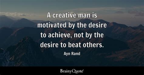 Ayn Rand - A creative man is motivated by the desire to...