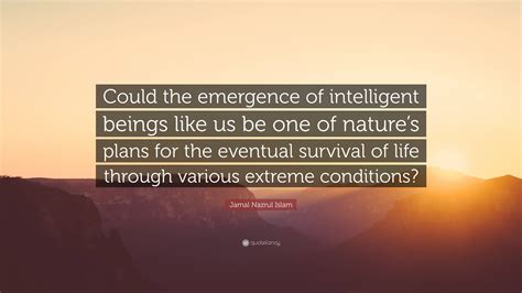 Jamal Nazrul Islam Quote: “Could the emergence of intelligent beings like us be one of nature’s ...