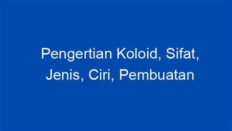 Pengertian Koloid, Sifat, Jenis, Ciri, Pembuatan dan Contohnya