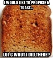 I would like to propose a toast..., lol c whut i did there? - Plain ...