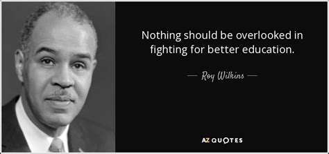 Roy Wilkins quote: Nothing should be overlooked in fighting for better ...