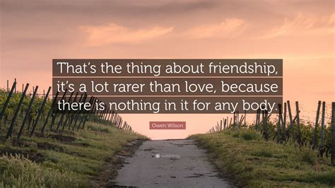 Owen Wilson Quote: “That’s the thing about friendship, it’s a lot rarer than love, because there ...