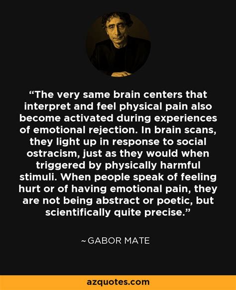 Gabor Mate quote: The very same brain centers that interpret and feel ...