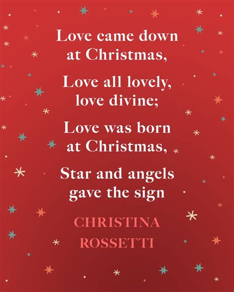 "Love came down at Christmas, Love all lovely, love divine; Love was born at Christmas, Star and ...