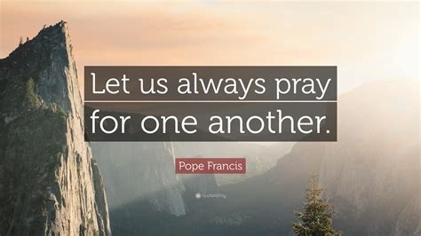 Pope Francis Quote: “Let us always pray for one another.”