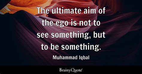 Muhammad Iqbal - The ultimate aim of the ego is not to see...