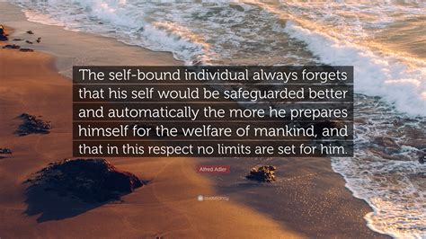 Alfred Adler Quote: “The self-bound individual always forgets that his self would be safeguarded ...