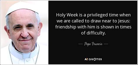 Pope Francis quote: Holy Week is a privileged time when we are called...