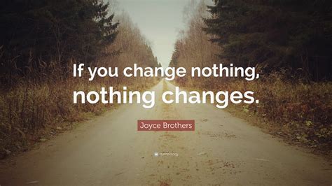 Joyce Brothers Quote: “If you change nothing, nothing changes.”