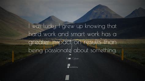 Mark Cuban Quote: “I was lucky. I grew up knowing that hard work and ...