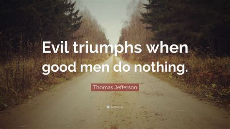 Thomas Jefferson Quote: “Evil triumphs when good men do nothing.”