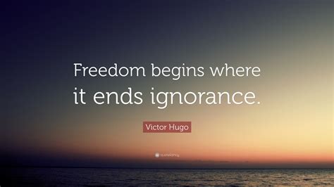 Victor Hugo Quote: “Freedom begins where it ends ignorance.”