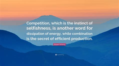 Edward Bellamy Quote: “Competition, which is the instinct of selfishness, is another word for ...