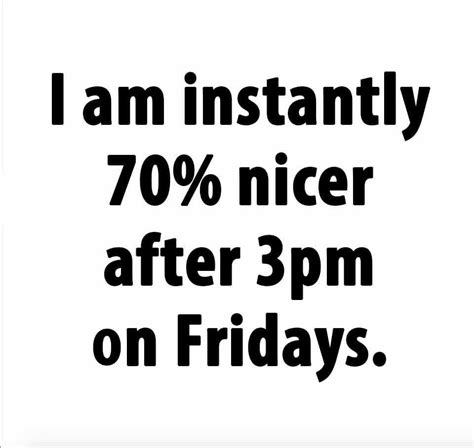 I am instantly 70% nicer after 3pm on Fridays | Its friday quotes ...