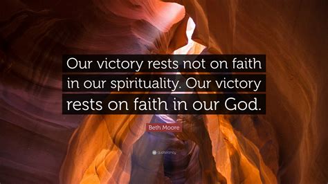 Beth Moore Quote: “Our victory rests not on faith in our spirituality ...