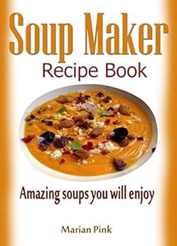 Soup Maker recipe book: Amazing soups you will enjoy - Kindle edition by Pink, Marian. Cookbooks ...