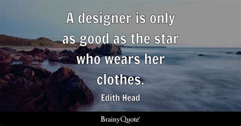 Edith Head - A designer is only as good as the star who...