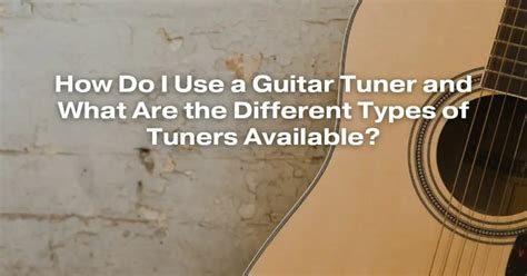 How Do I Use a Guitar Tuner and What Are the Different Types of Tuners ...