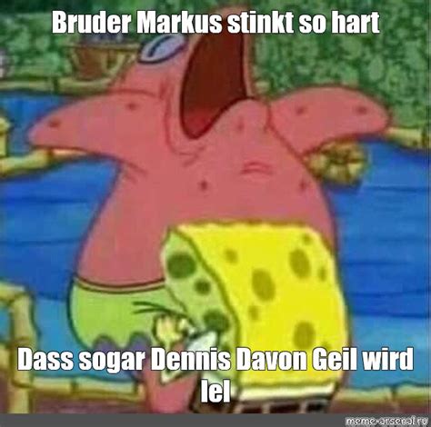 Meme: "Bruder Markus stinkt so hart Dass sogar Dennis Davon Geil wird lel" - All Templates ...