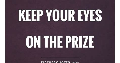 Keep your eyes on the prize. Picture Quotes. | Motivational Quotes ...