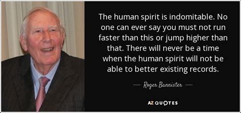 Roger Bannister quote: The human spirit is indomitable. No one can ever...