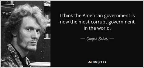 Ginger Baker quote: I think the American government is now the most corrupt...