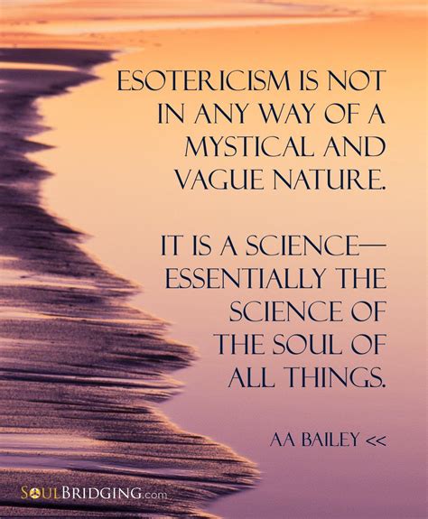 Esotericism >> Esotericism is not in any way of a mystical and vague nature. It is a science ...