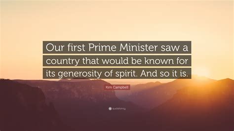 Kim Campbell Quote: “Our first Prime Minister saw a country that would be known for its ...