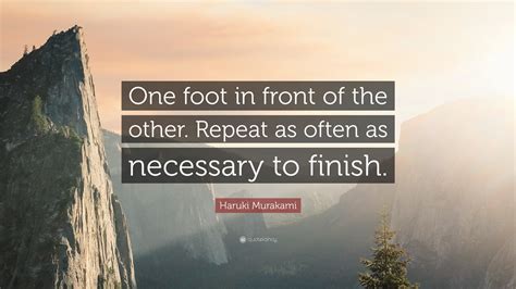 Haruki Murakami Quote: “One foot in front of the other. Repeat as often as necessary to finish.”