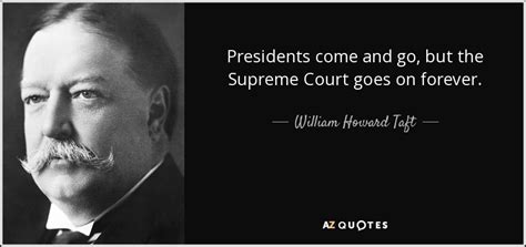 William Howard Taft quote: Presidents come and go, but the Supreme ...