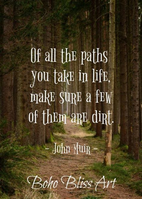 John Muir Quote: Of all the paths you take in life, make sure a few of them are dirt. Nature ...