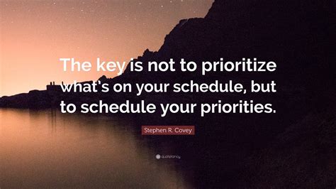 Stephen R. Covey Quote: “The key is not to prioritize what’s on your schedule, but to schedule ...