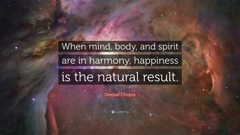 Deepak Chopra Quote: “When mind, body, and spirit are in harmony, happiness is the natural ...