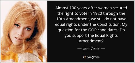 Jane Fonda quote: Almost 100 years after women secured the right to vote...