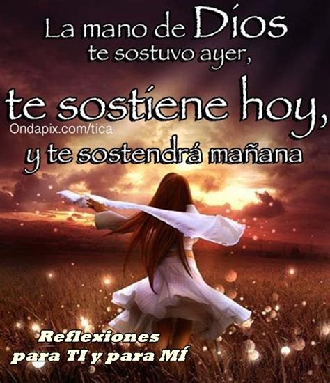 Reflexiones para TI y para MÍ: * La mano de DIOS te sostuvo ayer, te sostiene hoy, y te ...