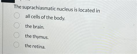 Solved The suprachiasmatic nucleus is located in all cells | Chegg.com