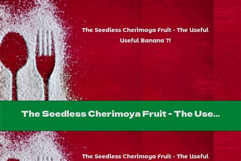 The Seedless Cherimoya Fruit - The Useful Banana ?! - This Nutrition