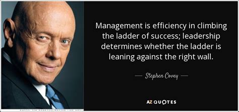 Stephen Covey quote: Management is efficiency in climbing the ladder of success; leadership...