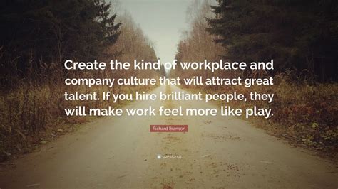 Richard Branson Quote: “Create the kind of workplace and company ...