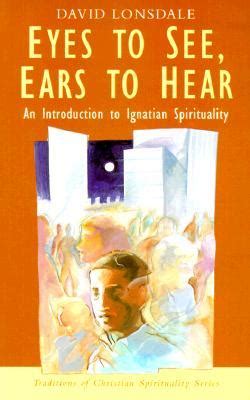 Eyes to See, Ears to Hear: An Introduction to Ignatian Spirituality by David Lonsdale