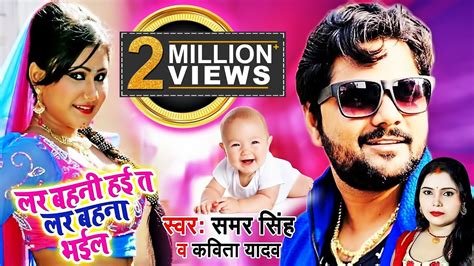 Samar Singh & Kavita Yadav - Lar Bahani Haye Ta Lar Bahana Bhail - Samar Singh Bhojpuri Song new ...