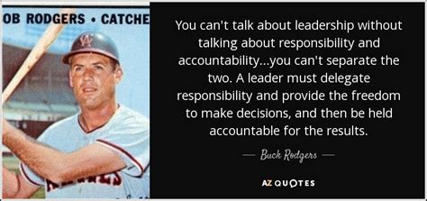 Buck Rodgers quote: You can't talk about leadership without talking about responsibility and...