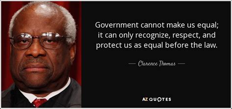 Clarence Thomas quote: Government cannot make us equal; it can only recognize, respect...