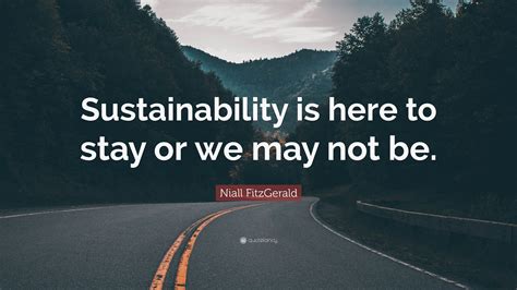 Niall FitzGerald Quote: “Sustainability is here to stay or we may not be.”