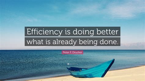 Peter F. Drucker Quote: “Efficiency is doing better what is already being done.”